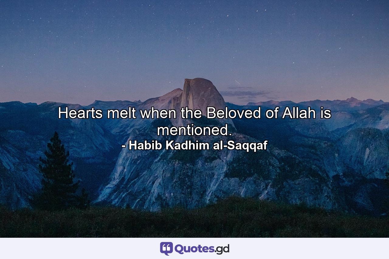 Hearts melt when the Beloved of Allah is mentioned. - Quote by Habib Kadhim al-Saqqaf