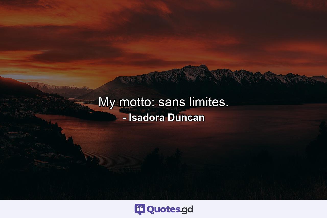 My motto: sans limites. - Quote by Isadora Duncan