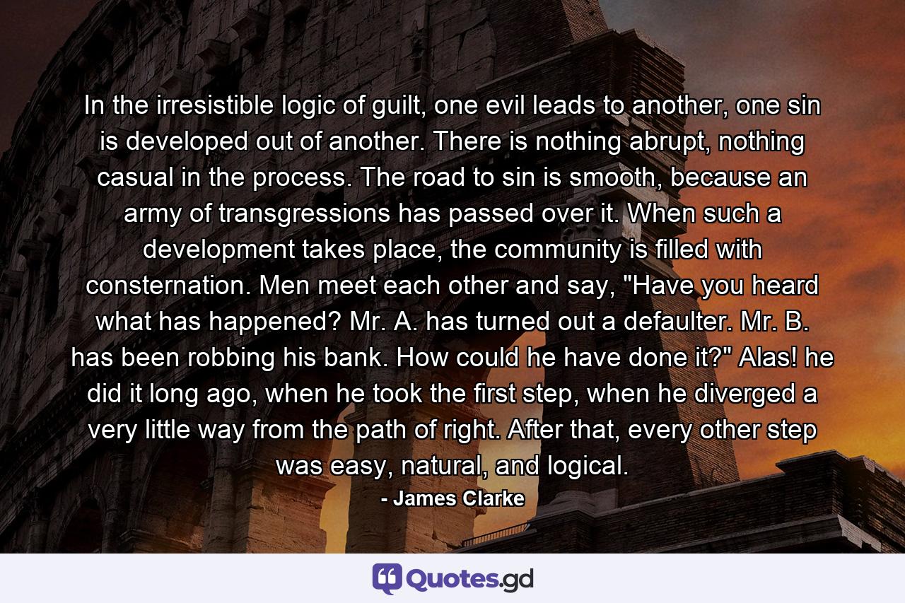 In the irresistible logic of guilt, one evil leads to another, one sin is developed out of another. There is nothing abrupt, nothing casual in the process. The road to sin is smooth, because an army of transgressions has passed over it. When such a development takes place, the community is filled with consternation. Men meet each other and say, 