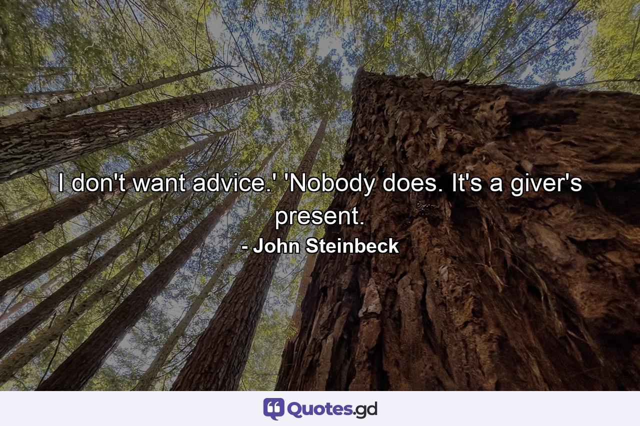 I don't want advice.' 'Nobody does. It's a giver's present. - Quote by John Steinbeck