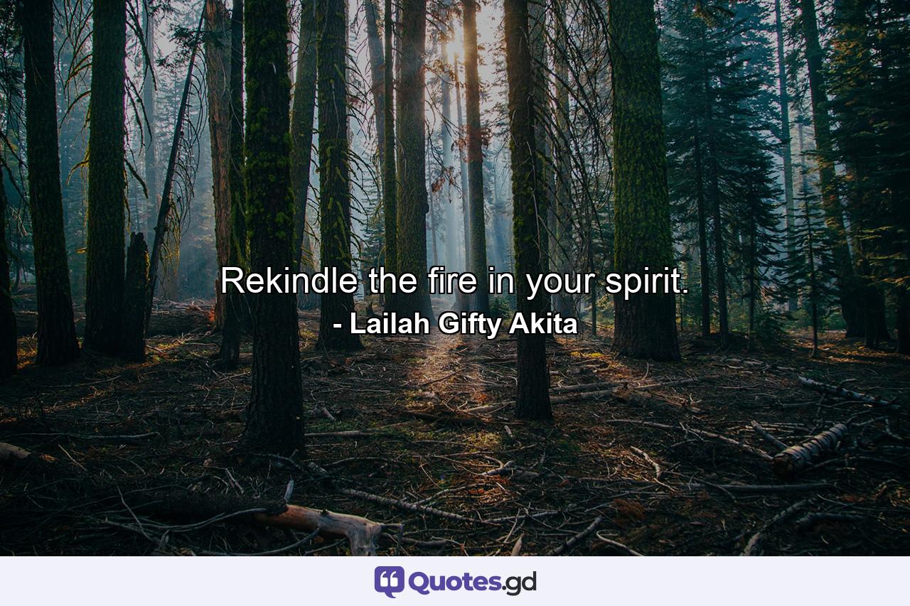 Rekindle the fire in your spirit. - Quote by Lailah Gifty Akita