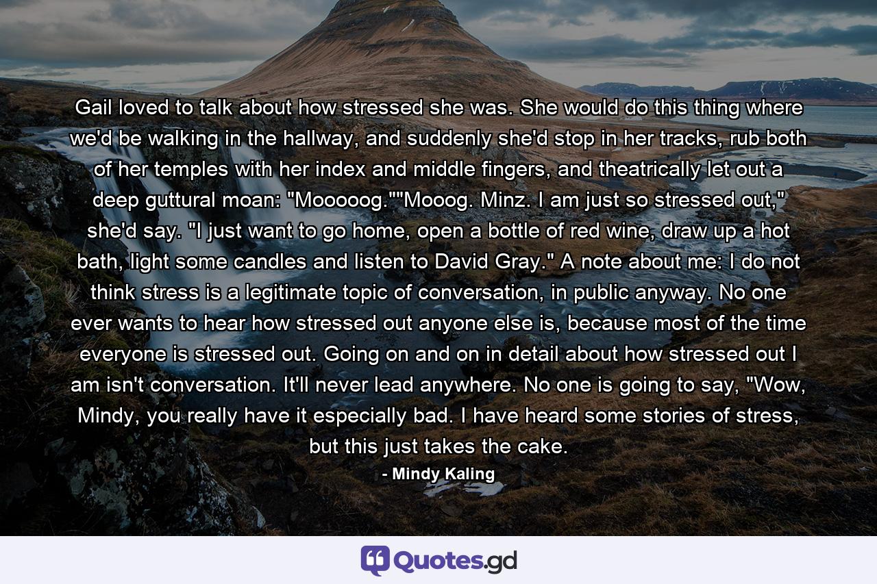 Gail loved to talk about how stressed she was. She would do this thing where we'd be walking in the hallway, and suddenly she'd stop in her tracks, rub both of her temples with her index and middle fingers, and theatrically let out a deep guttural moan: 