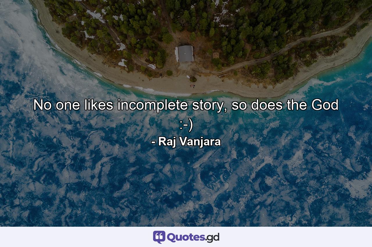 No one likes incomplete story, so does the God :-) - Quote by Raj Vanjara