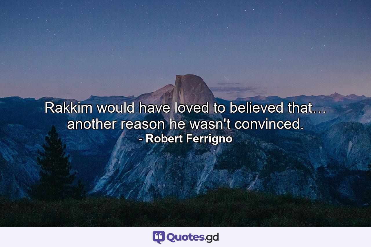 Rakkim would have loved to believed that… another reason he wasn't convinced. - Quote by Robert Ferrigno