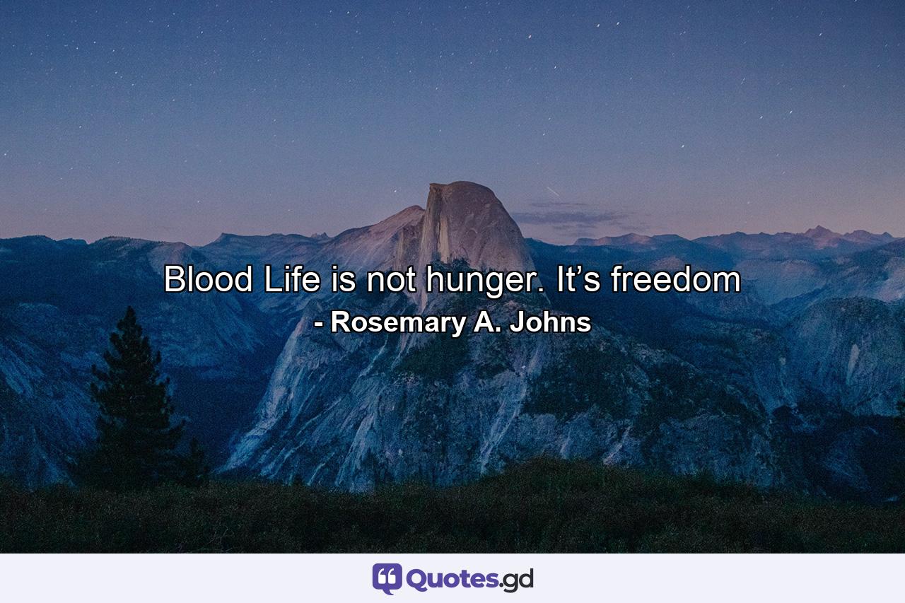 Blood Life is not hunger. It’s freedom - Quote by Rosemary A. Johns