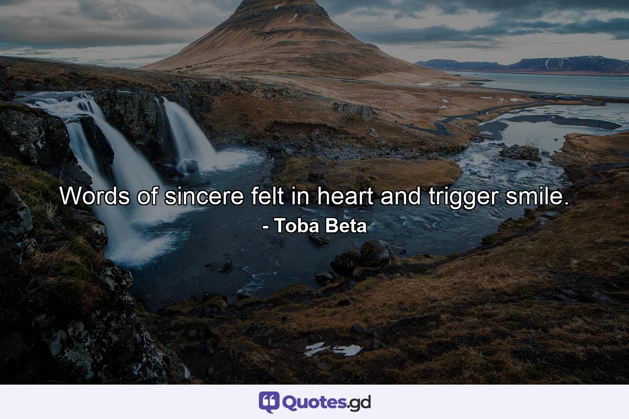 Words of sincere felt in heart and trigger smile. - Quote by Toba Beta