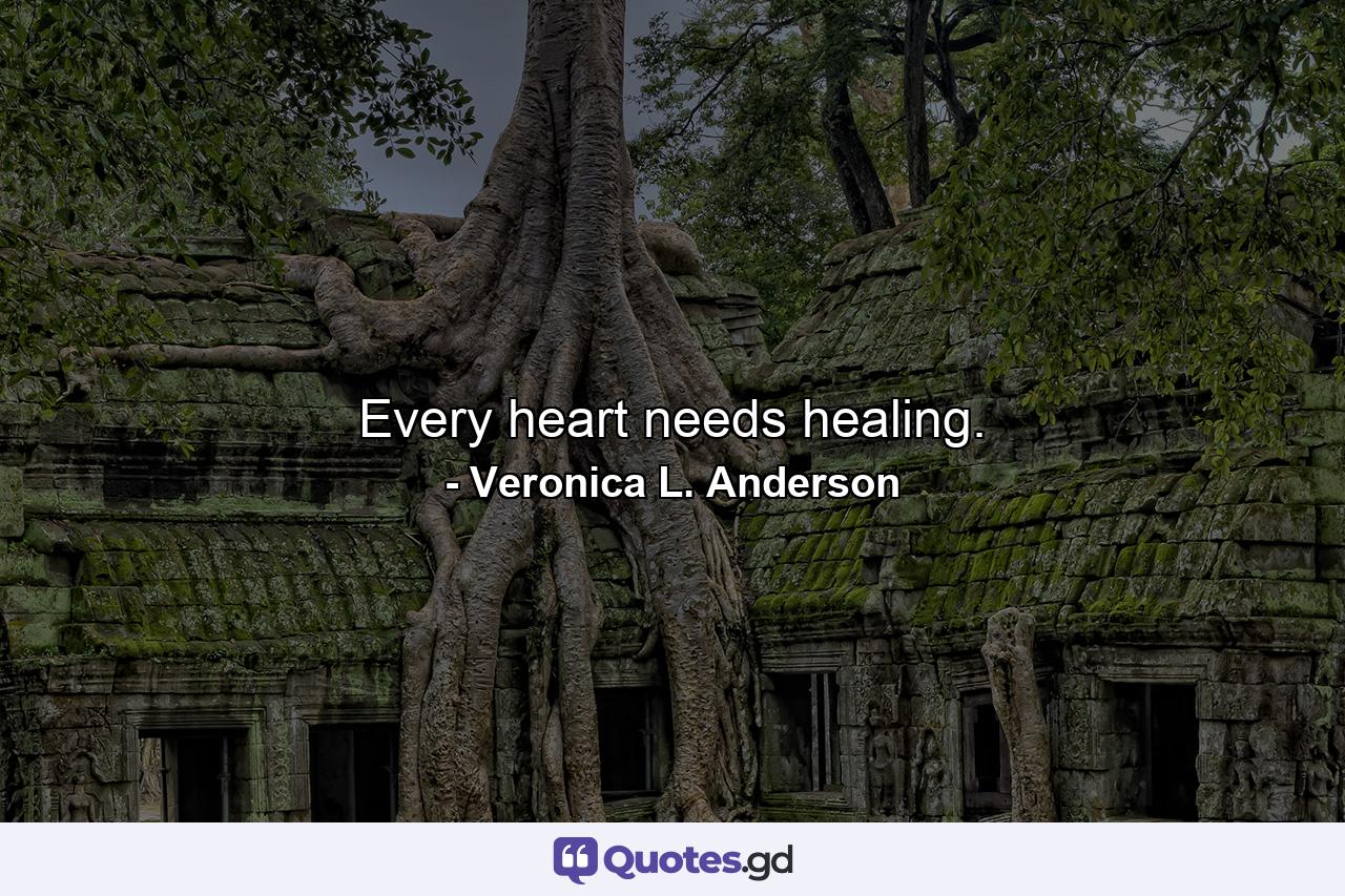 Every heart needs healing. - Quote by Veronica L. Anderson