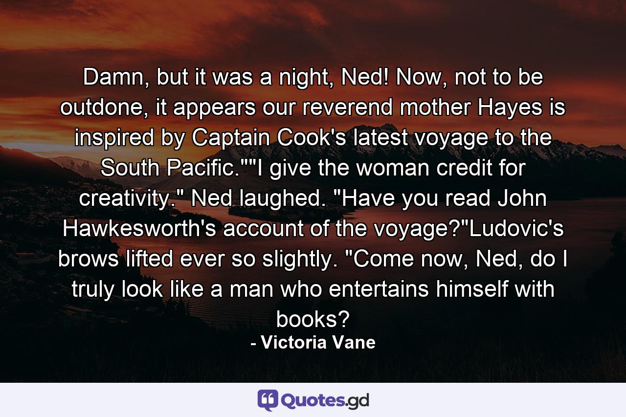 Damn, but it was a night, Ned! Now, not to be outdone, it appears our reverend mother Hayes is inspired by Captain Cook's latest voyage to the South Pacific.