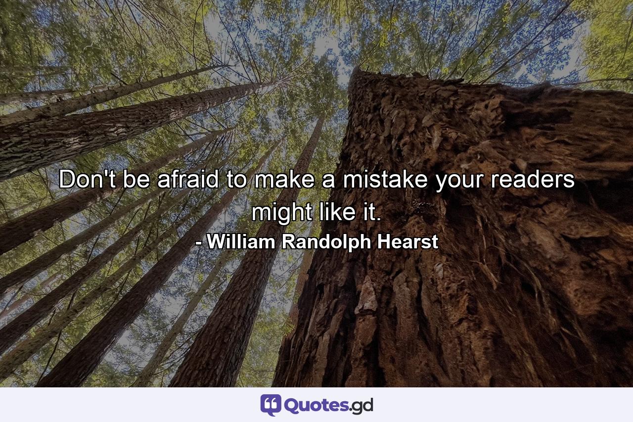 Don't be afraid to make a mistake  your readers might like it. - Quote by William Randolph Hearst