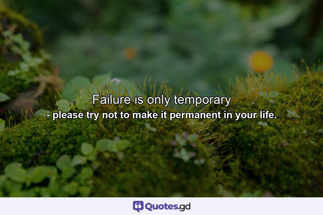 Failure is only temporary - Quote by please try not to make it permanent in your life.