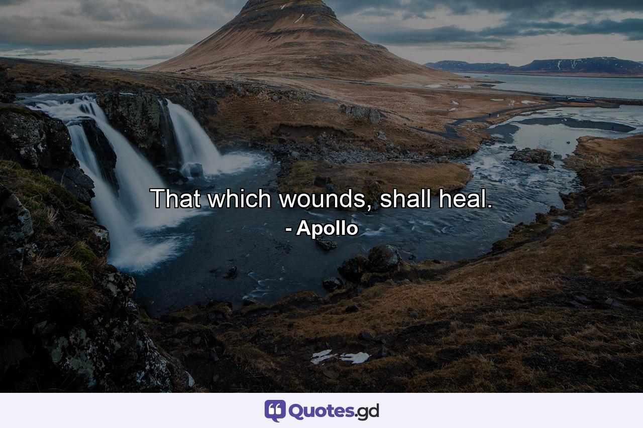 That which wounds, shall heal. - Quote by Apollo