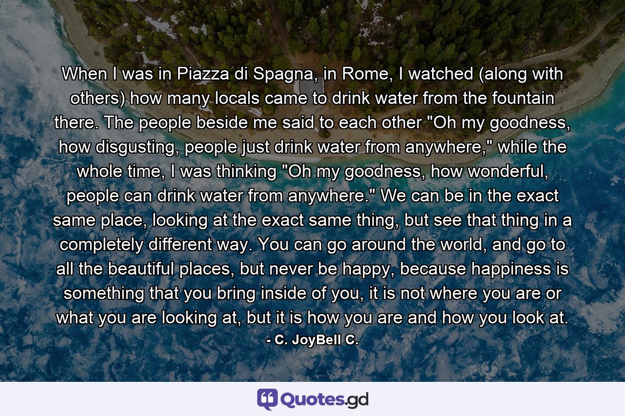 When I was in Piazza di Spagna, in Rome, I watched (along with others) how many locals came to drink water from the fountain there. The people beside me said to each other 