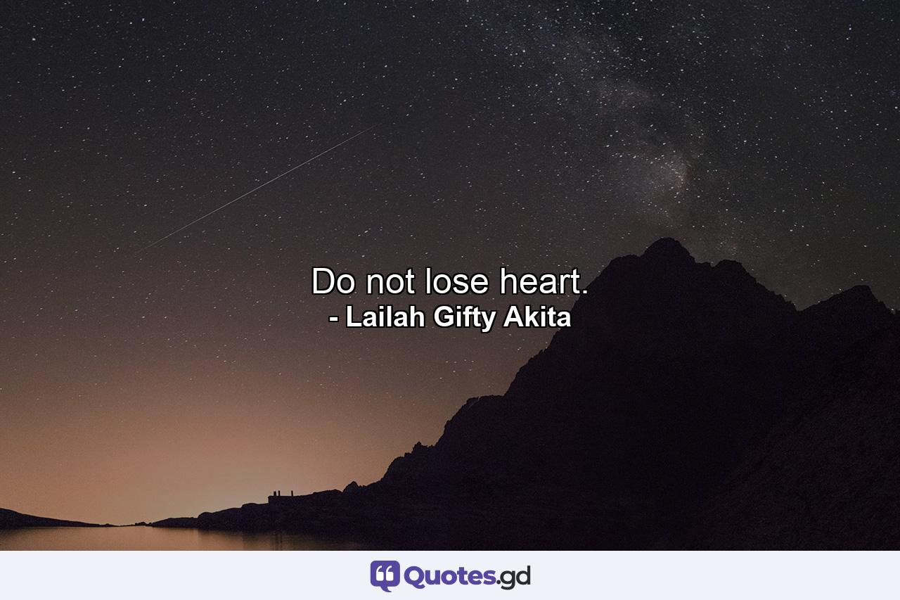 Do not lose heart. - Quote by Lailah Gifty Akita