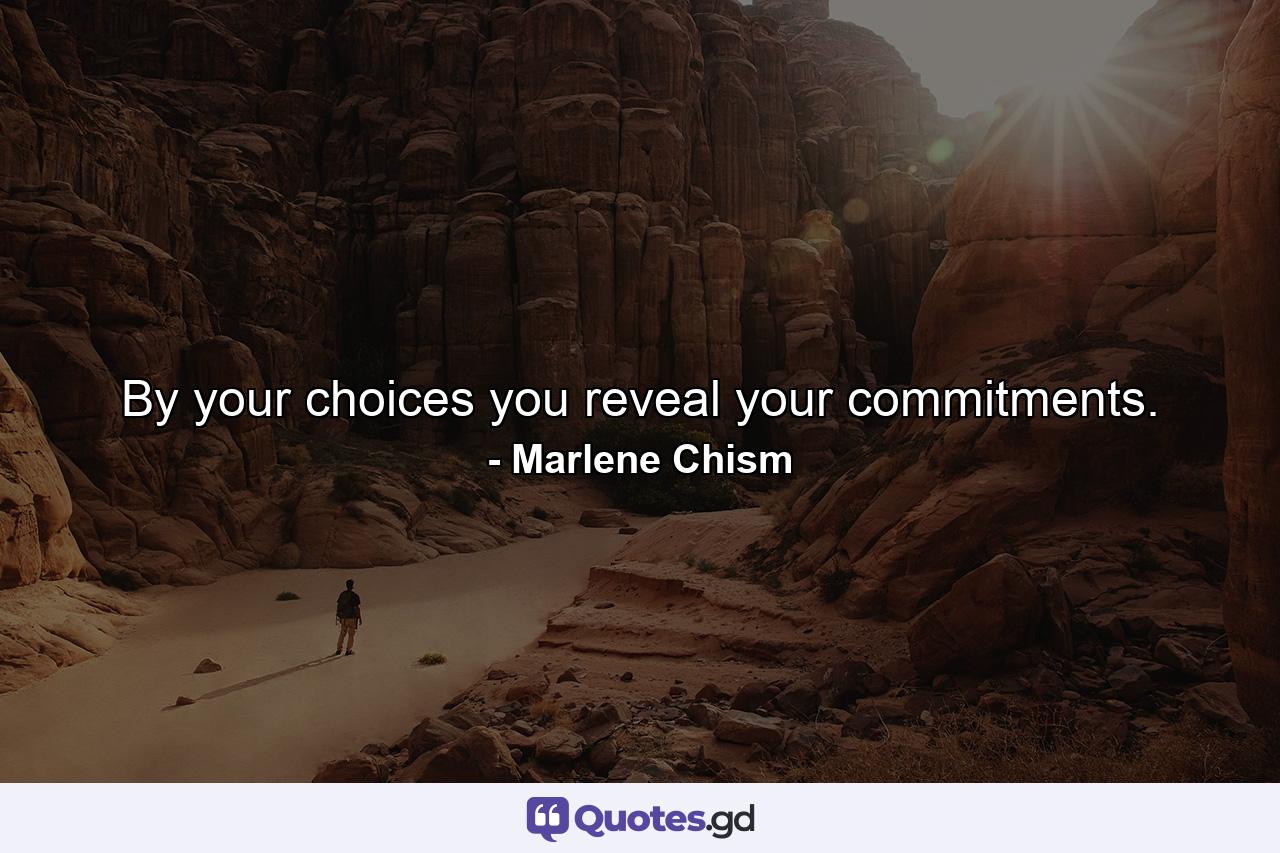 By your choices you reveal your commitments. - Quote by Marlene Chism