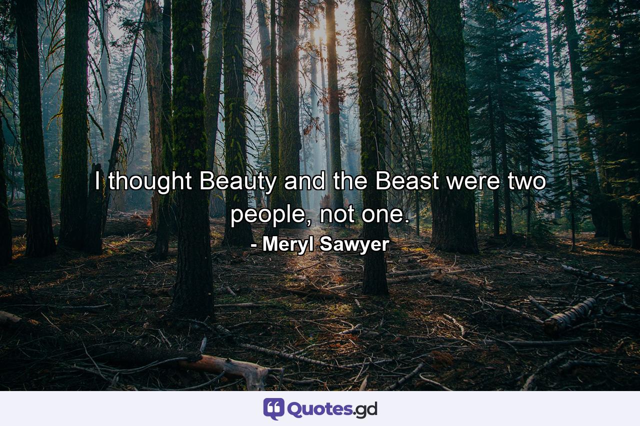 I thought Beauty and the Beast were two people, not one. - Quote by Meryl Sawyer