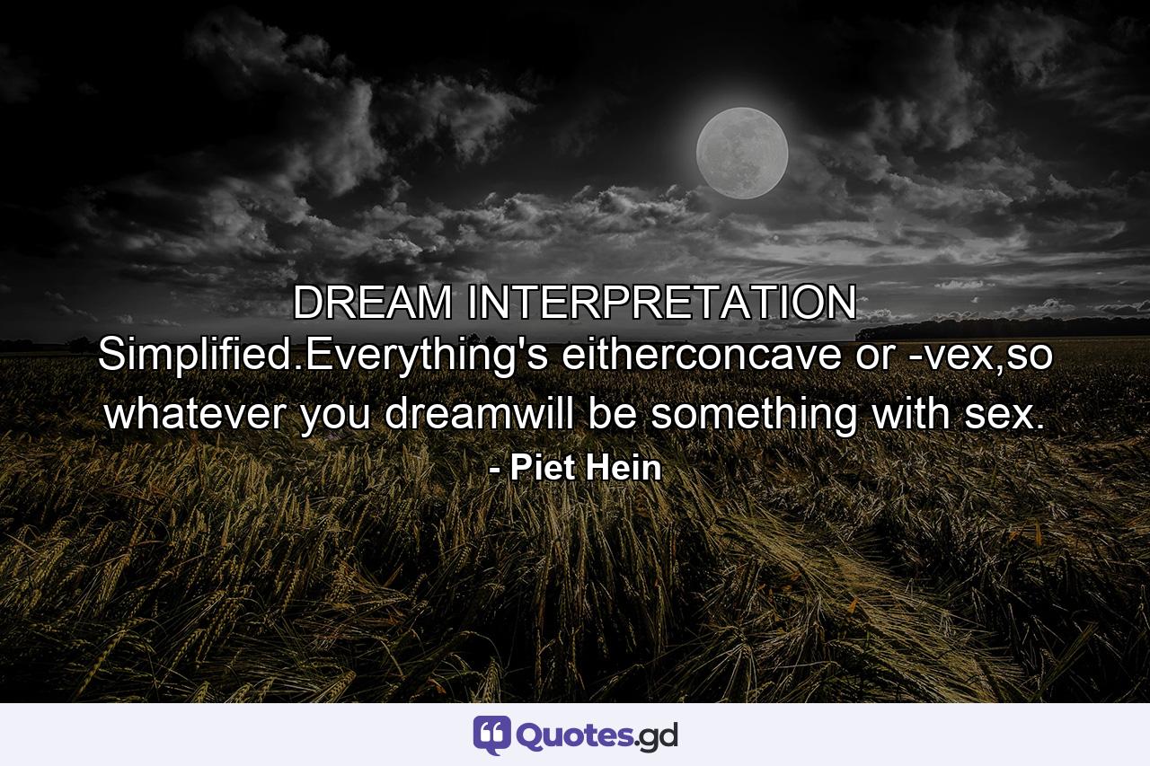 DREAM INTERPRETATION Simplified.Everything's eitherconcave or -vex,so whatever you dreamwill be something with sex. - Quote by Piet Hein