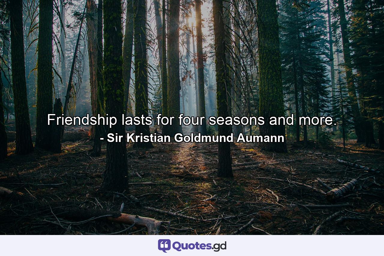 Friendship lasts for four seasons and more. - Quote by Sir Kristian Goldmund Aumann