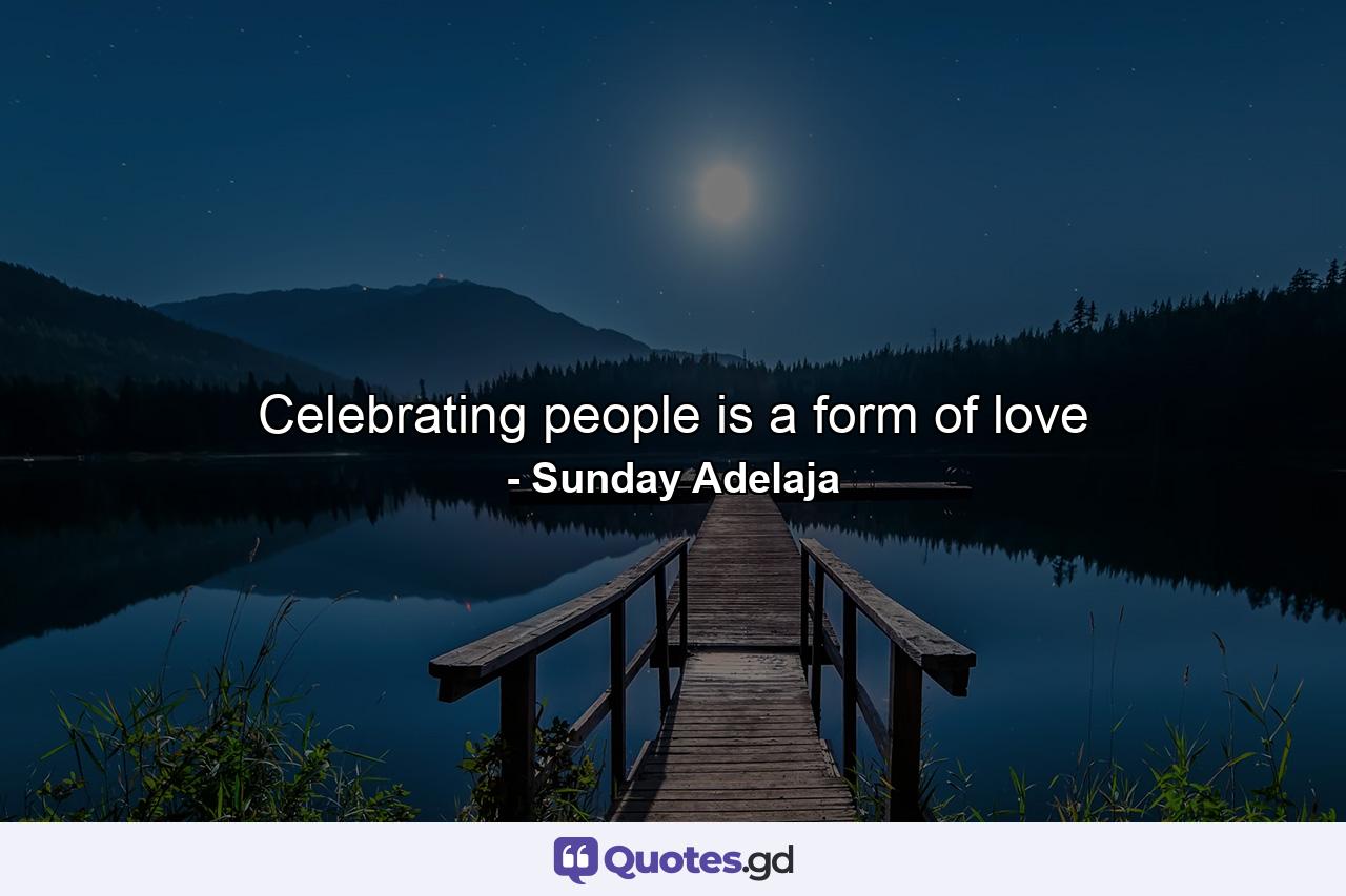 Celebrating people is a form of love - Quote by Sunday Adelaja