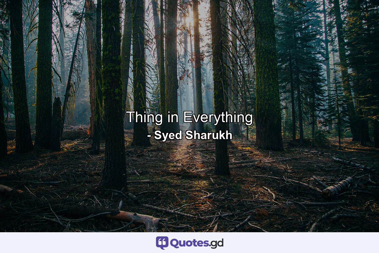 Thing in Everything - Quote by Syed Sharukh