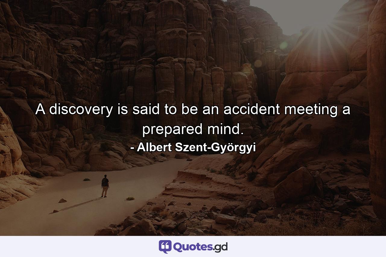 A discovery is said to be an accident meeting a prepared mind. - Quote by Albert Szent-Györgyi