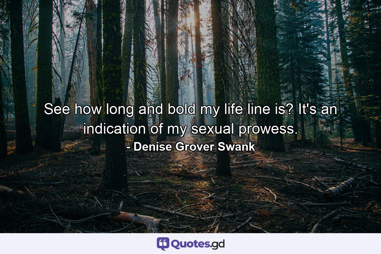 See how long and bold my life line is? It's an indication of my sexual prowess. - Quote by Denise Grover Swank