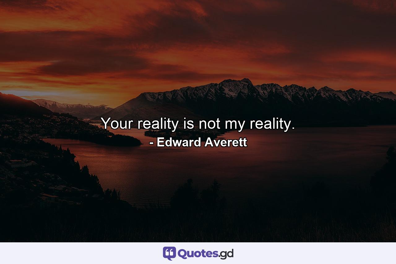 Your reality is not my reality. - Quote by Edward Averett