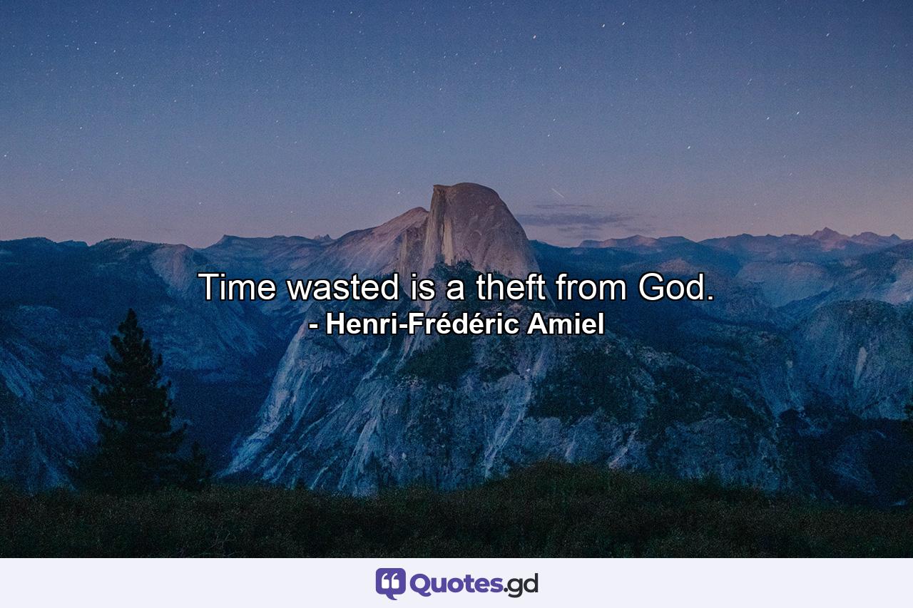 Time wasted is a theft from God. - Quote by Henri-Frédéric Amiel