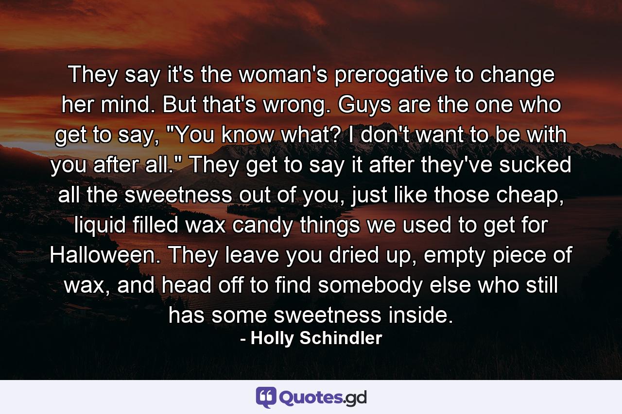 They say it's the woman's prerogative to change her mind. But that's wrong. Guys are the one who get to say, 