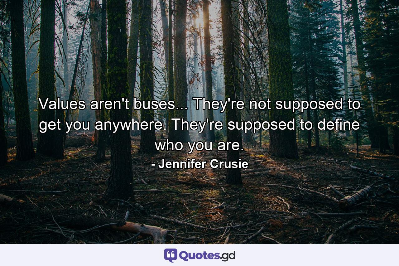 Values aren't buses... They're not supposed to get you anywhere. They're supposed to define who you are. - Quote by Jennifer Crusie