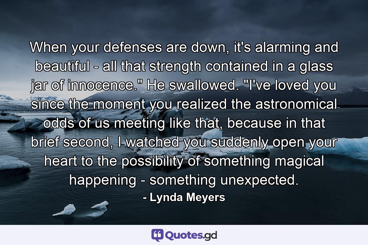 When your defenses are down, it's alarming and beautiful - all that strength contained in a glass jar of innocence.