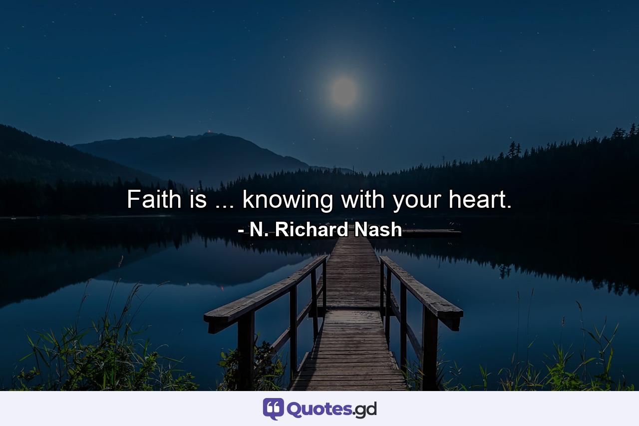 Faith is ... knowing with your heart. - Quote by N. Richard Nash