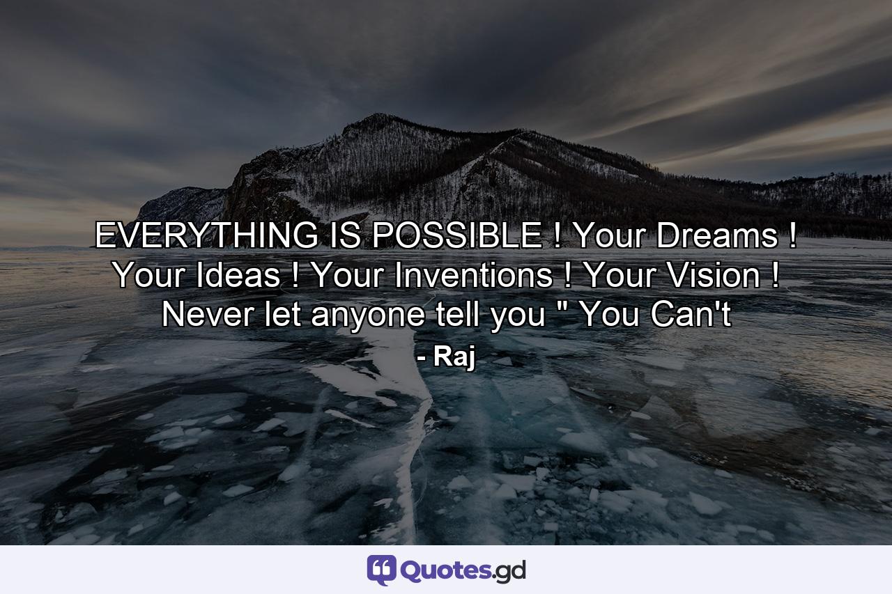 EVERYTHING IS POSSIBLE ! Your Dreams ! Your Ideas ! Your Inventions ! Your Vision ! Never let anyone tell you 