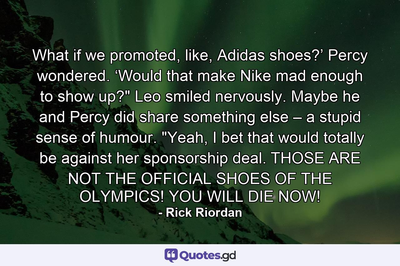 What if we promoted, like, Adidas shoes?’ Percy wondered. ‘Would that make Nike mad enough to show up?