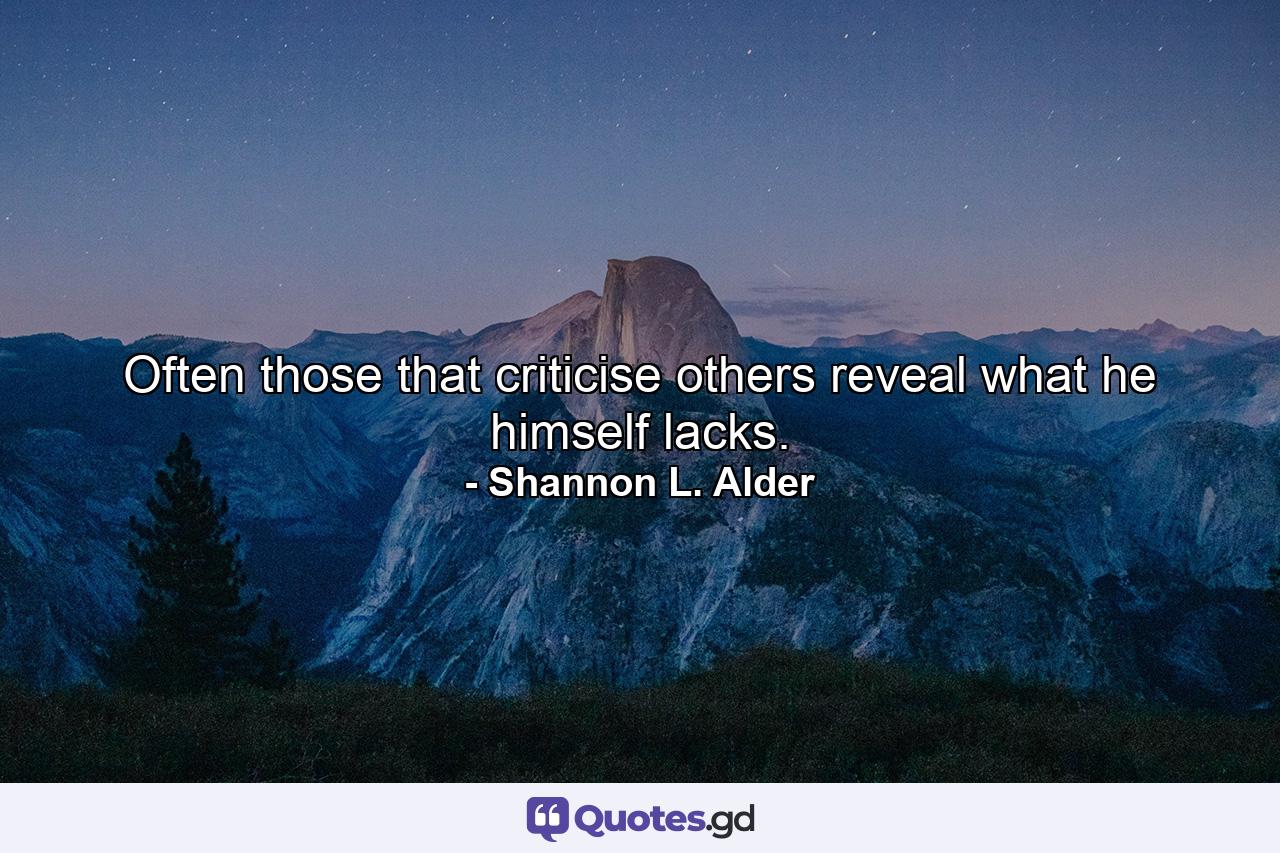 Often those that criticise others reveal what he himself lacks. - Quote by Shannon L. Alder