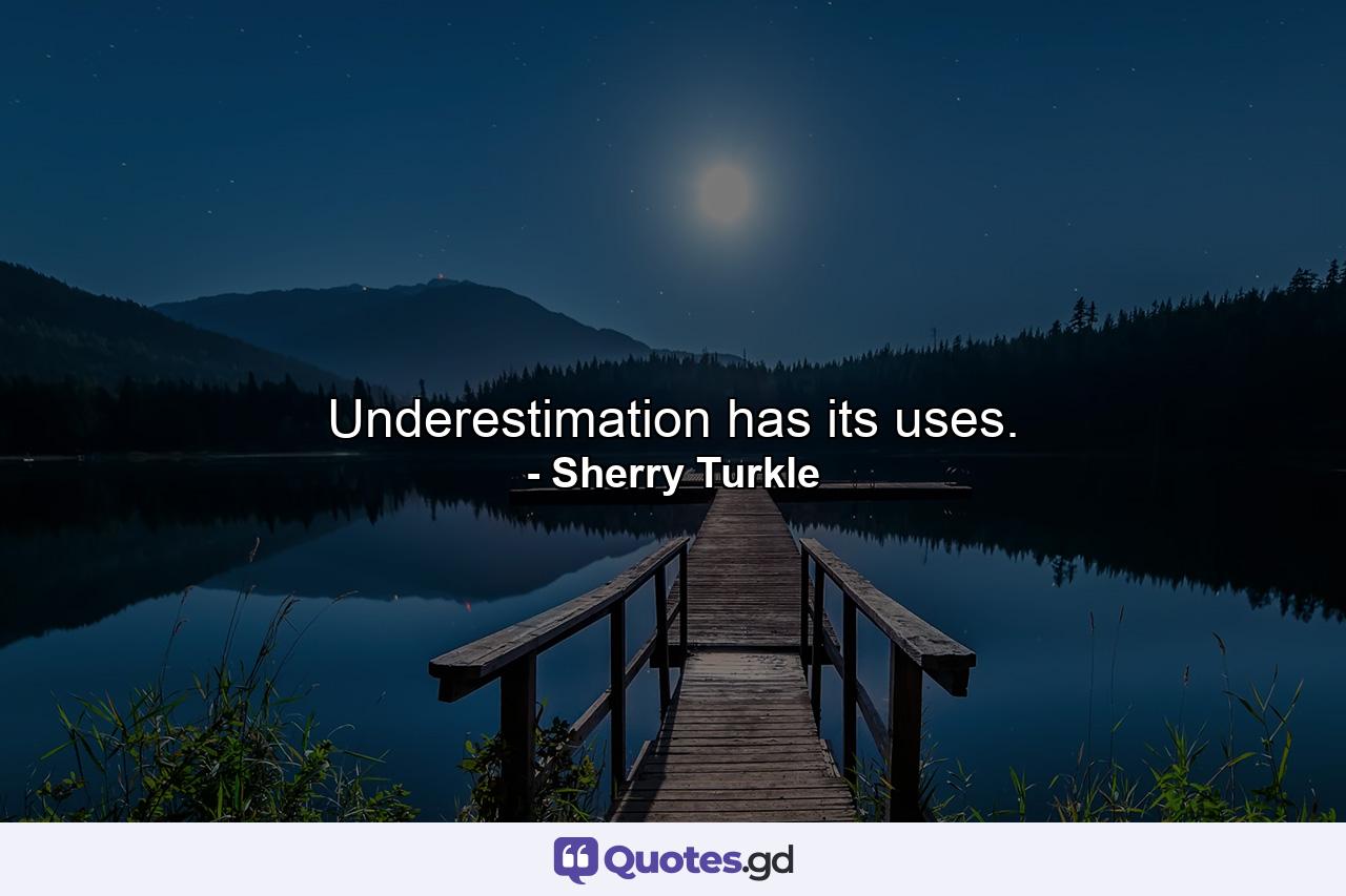 Underestimation has its uses. - Quote by Sherry Turkle