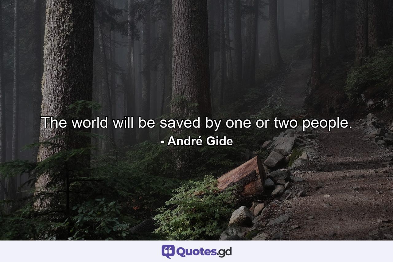 The world will be saved by one or two people. - Quote by André Gide