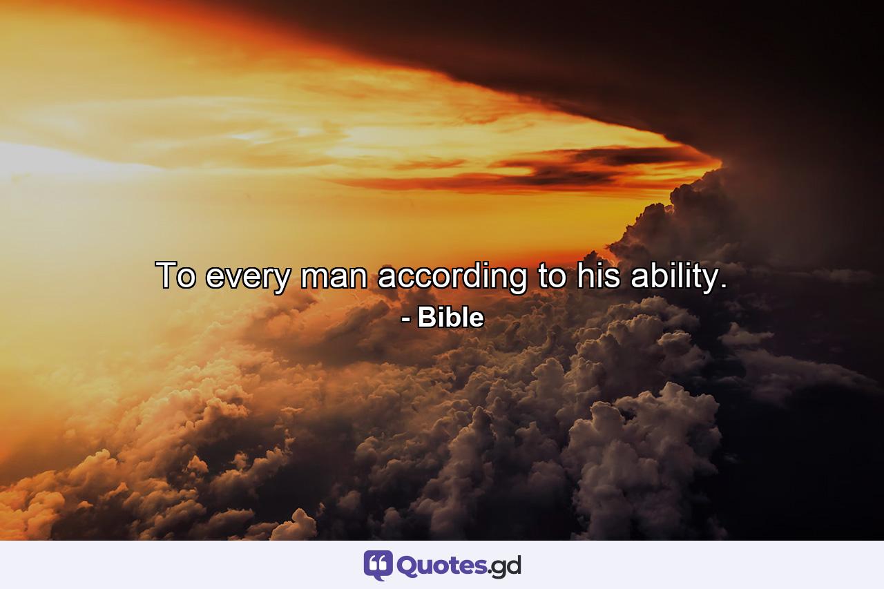 To every man according to his ability. - Quote by Bible