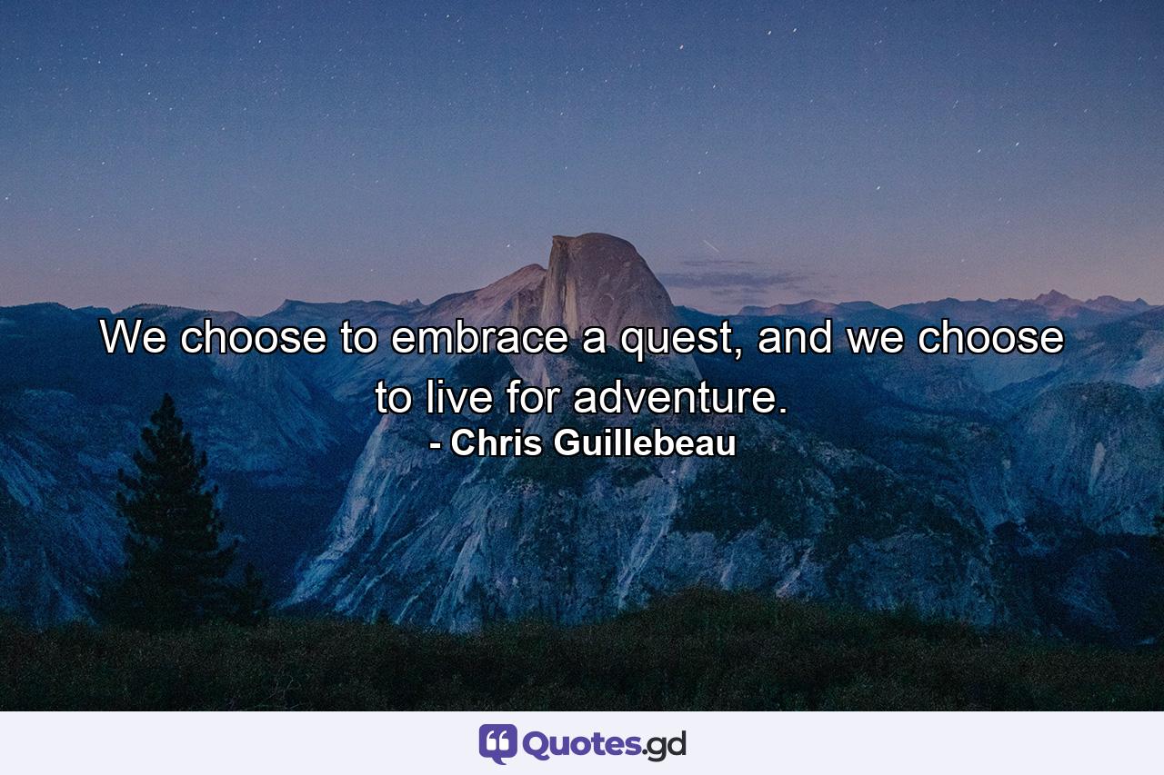 We choose to embrace a quest, and we choose to live for adventure. - Quote by Chris Guillebeau