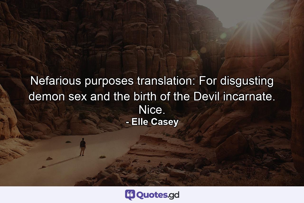 Nefarious purposes translation: For disgusting demon sex and the birth of the Devil incarnate. Nice. - Quote by Elle Casey