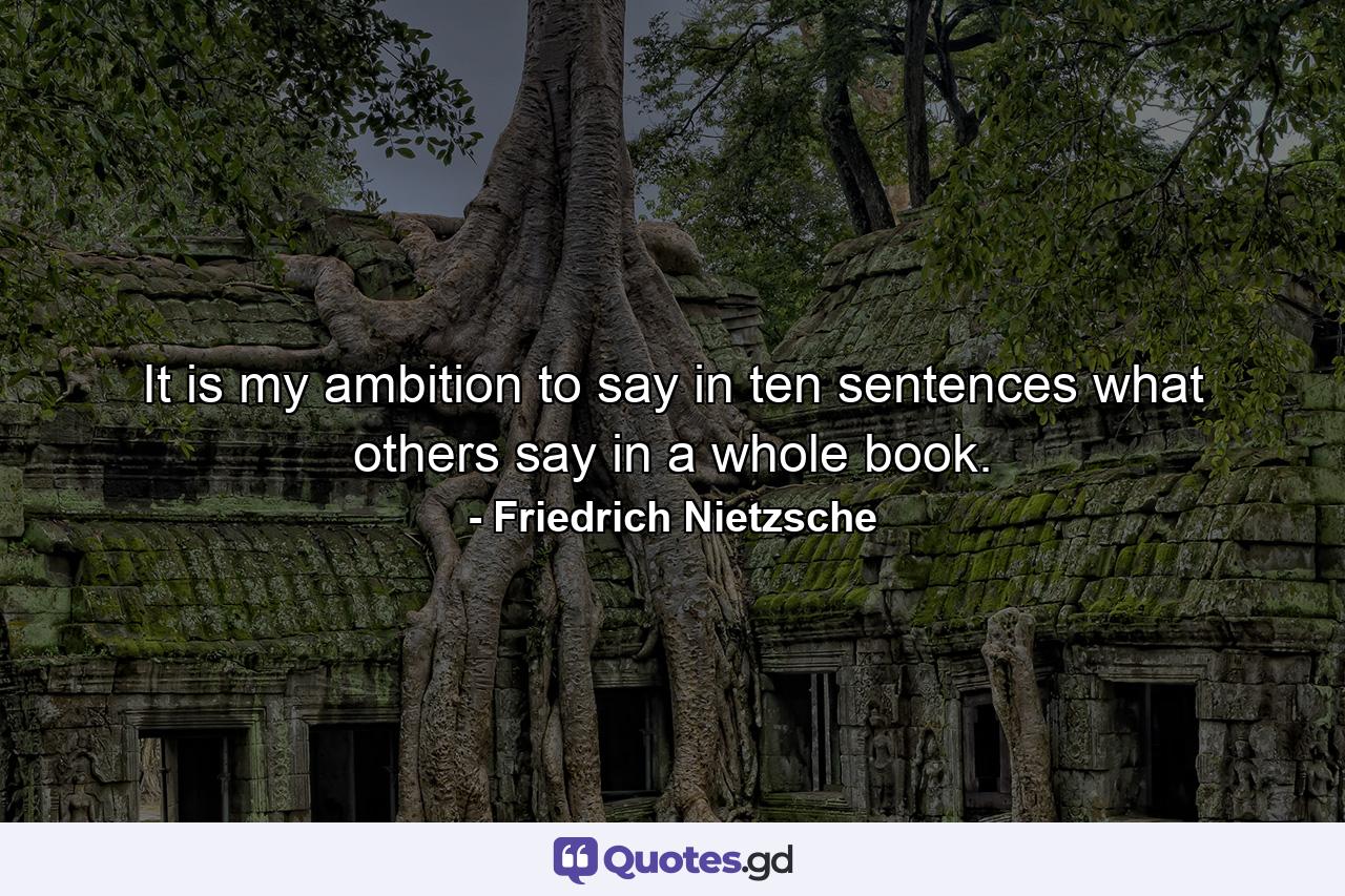 It is my ambition to say in ten sentences what others say in a whole book. - Quote by Friedrich Nietzsche