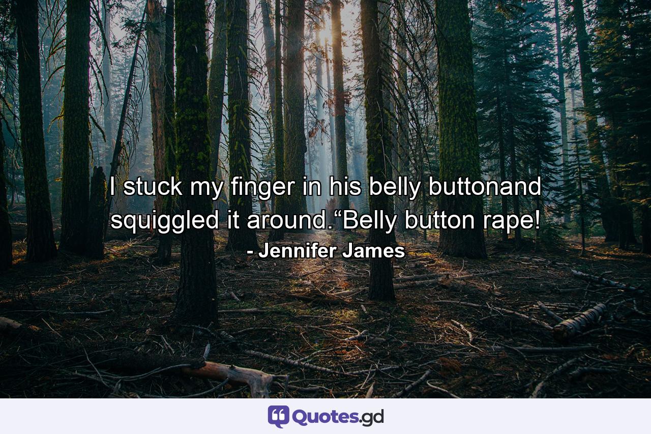 I stuck my finger in his belly buttonand squiggled it around.“Belly button rape! - Quote by Jennifer James