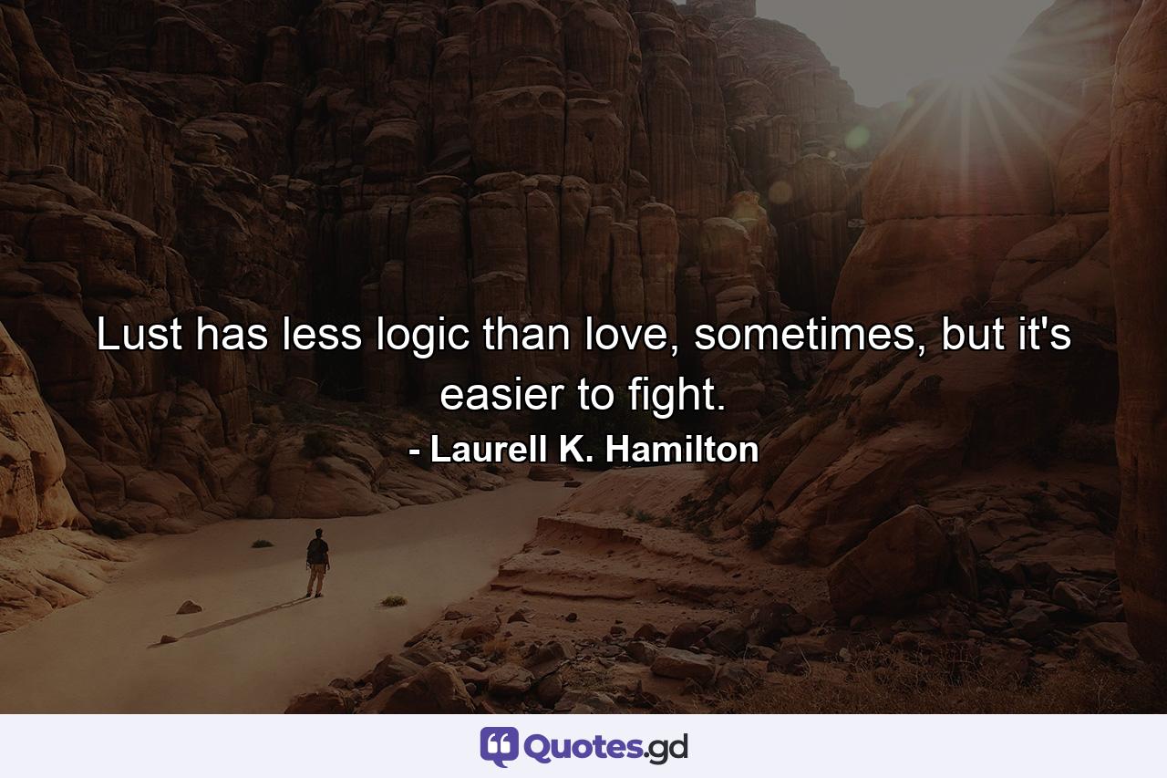 Lust has less logic than love, sometimes, but it's easier to fight. - Quote by Laurell K. Hamilton