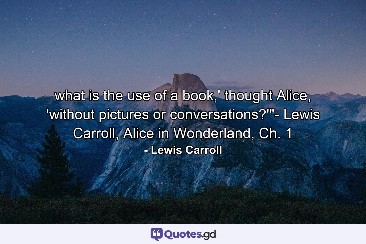 what is the use of a book,' thought Alice, 'without pictures or conversations?'