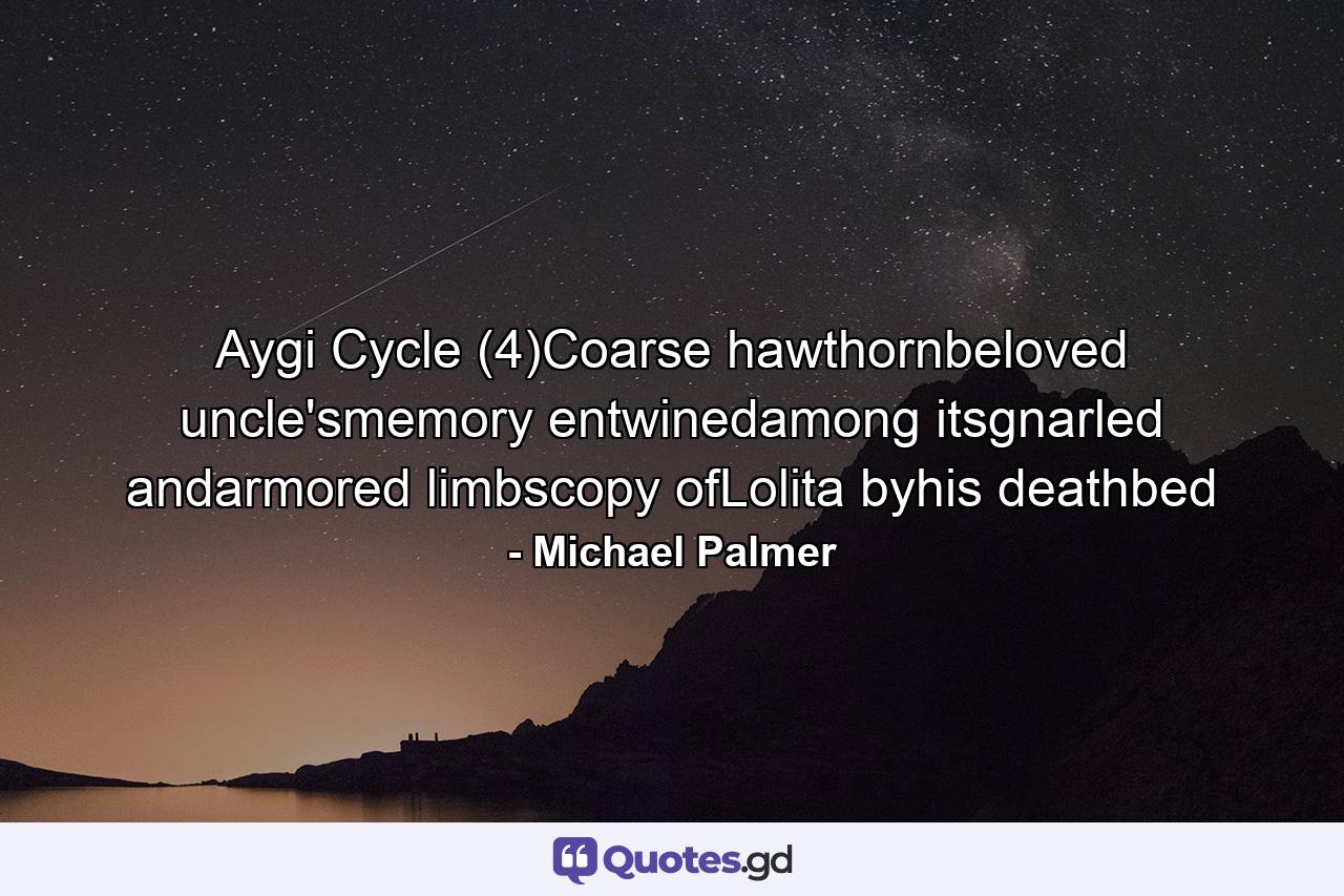 Aygi Cycle (4)Coarse hawthornbeloved uncle'smemory entwinedamong itsgnarled andarmored limbscopy ofLolita byhis deathbed - Quote by Michael Palmer