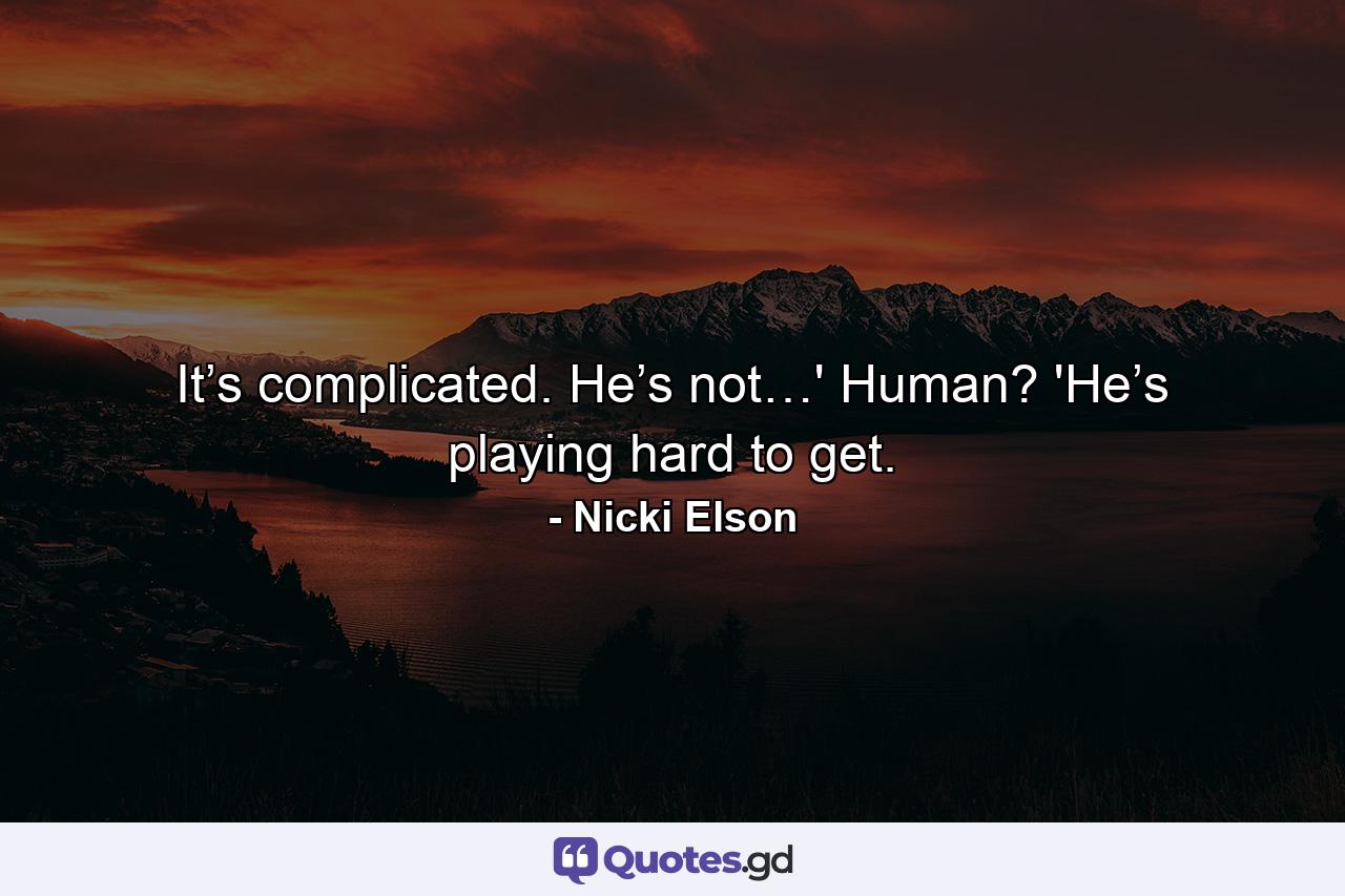 It’s complicated. He’s not…' Human? 'He’s playing hard to get. - Quote by Nicki Elson