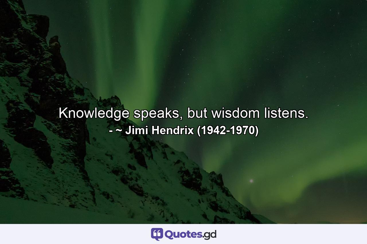 Knowledge speaks, but wisdom listens. - Quote by ~ Jimi Hendrix (1942-1970)