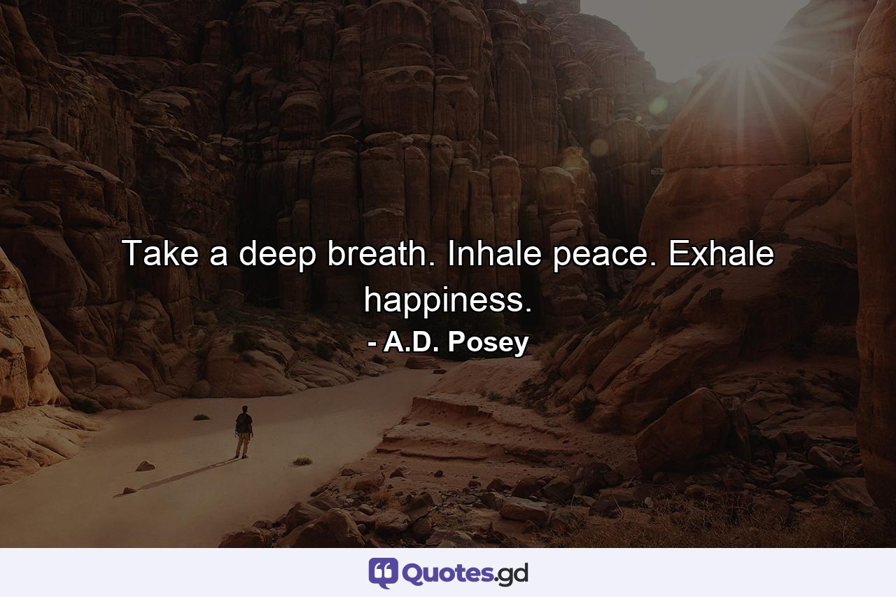 Take a deep breath. Inhale peace. Exhale happiness. - Quote by A.D. Posey