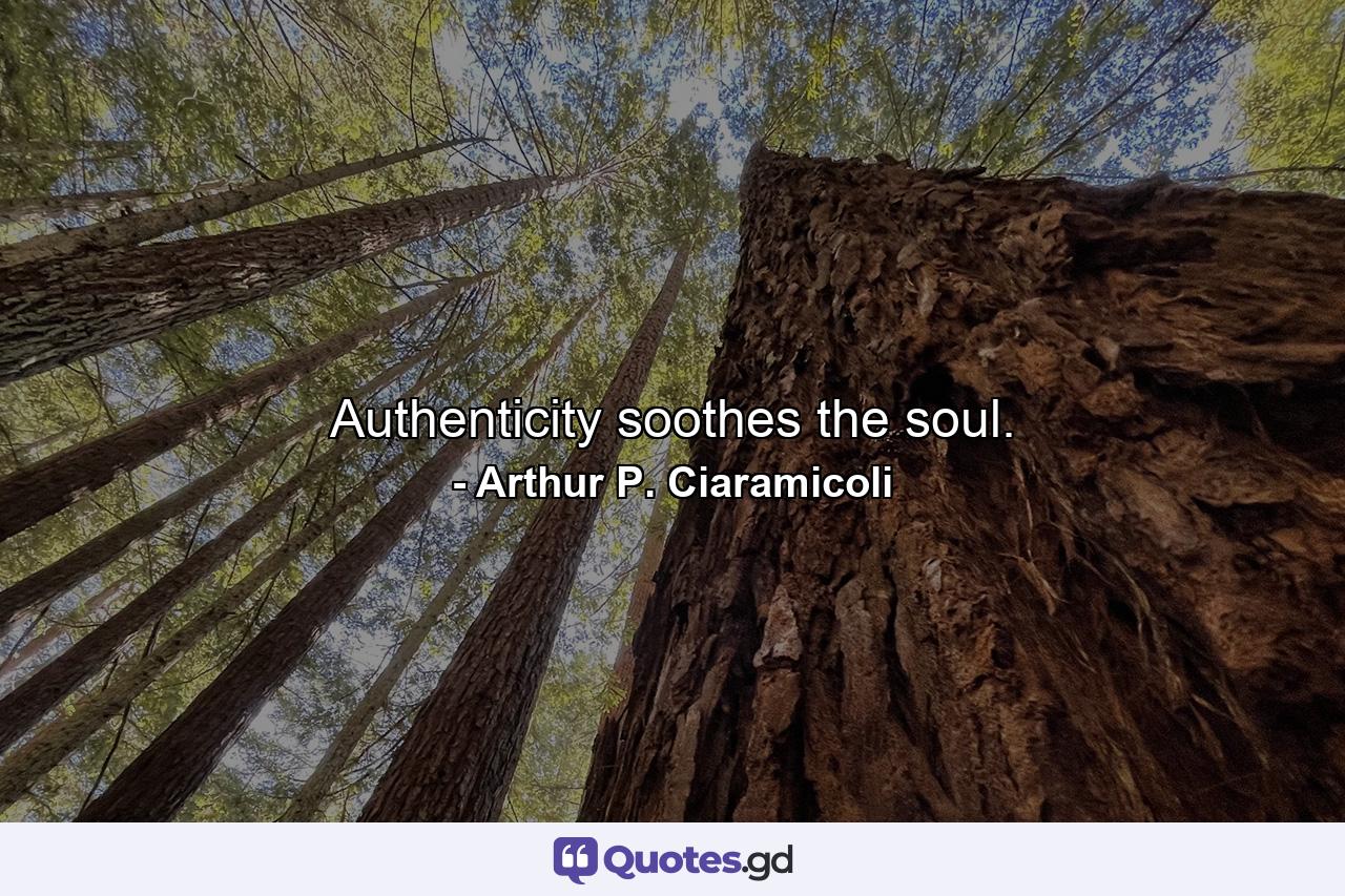 Authenticity soothes the soul. - Quote by Arthur P. Ciaramicoli