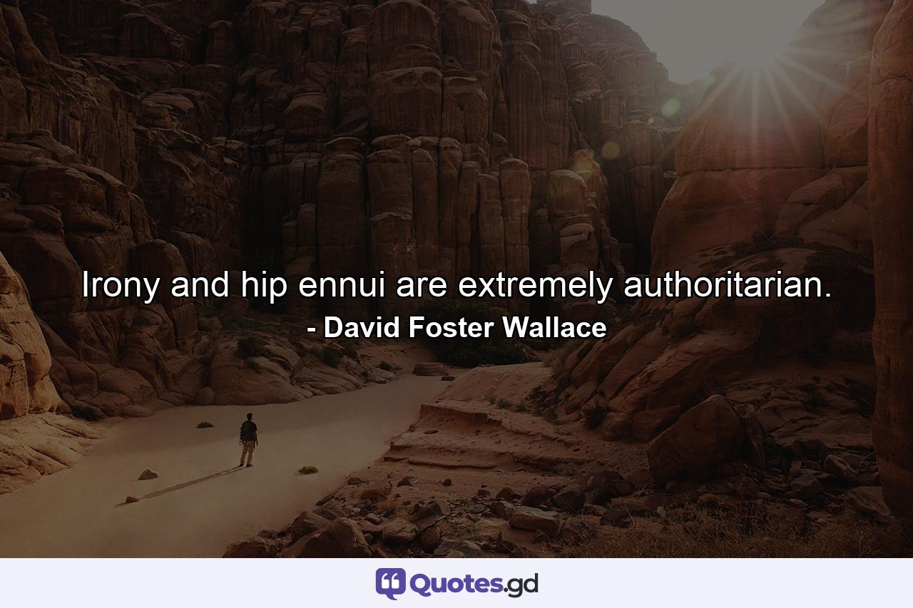 Irony and hip ennui are extremely authoritarian. - Quote by David Foster Wallace