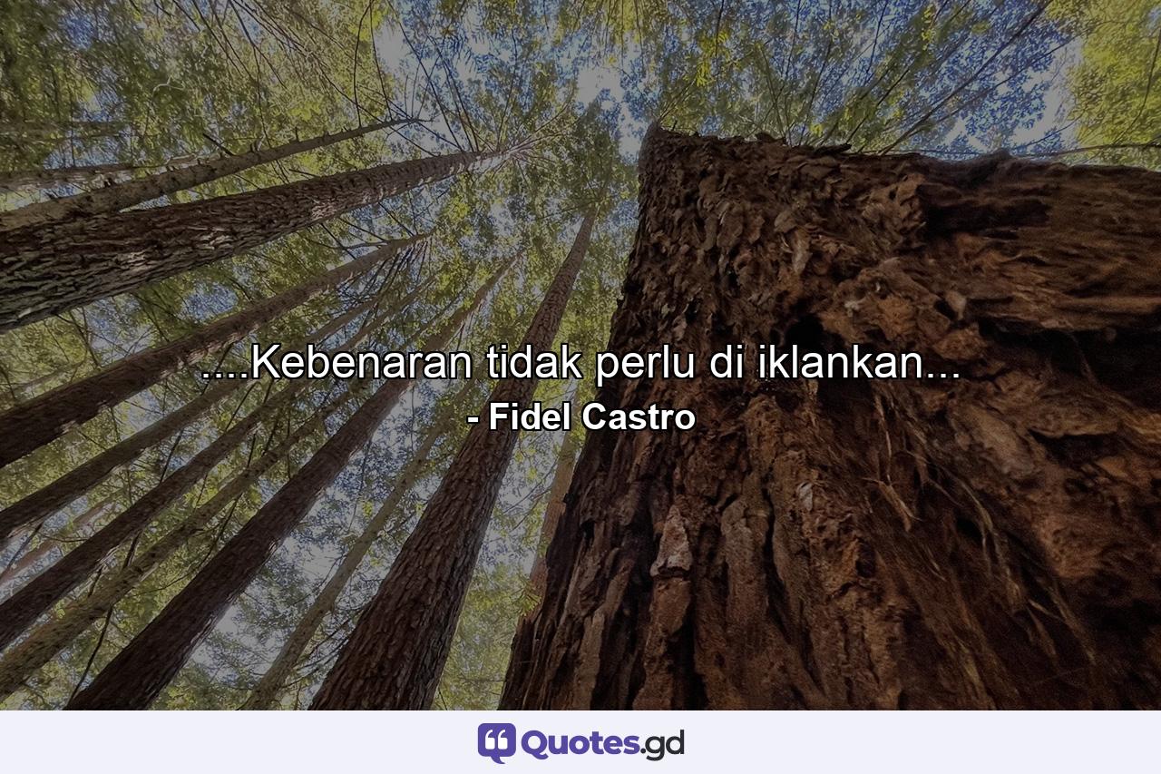 ....Kebenaran tidak perlu di iklankan... - Quote by Fidel Castro